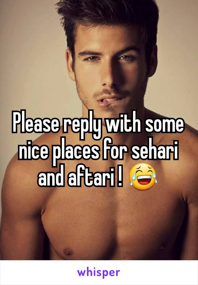 Please reply with some  nice places for sehari and aftari ! 😂