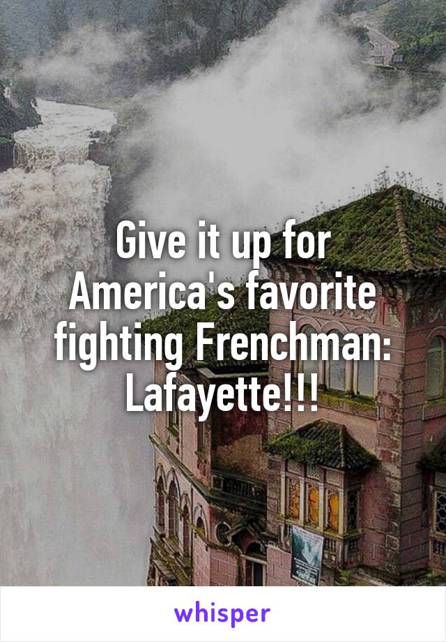 Give it up for America's favorite fighting Frenchman: Lafayette!!!