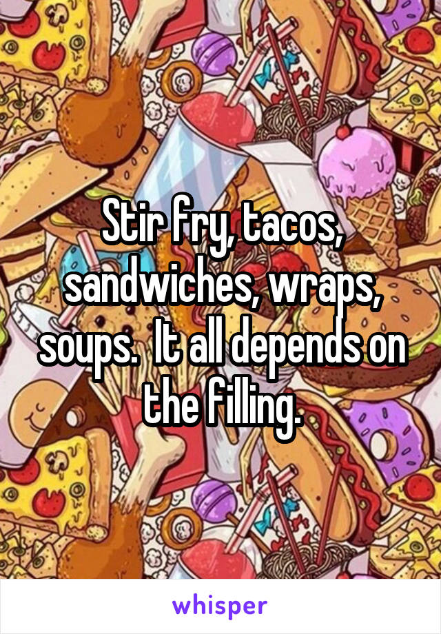 Stir fry, tacos, sandwiches, wraps, soups.  It all depends on the filling.