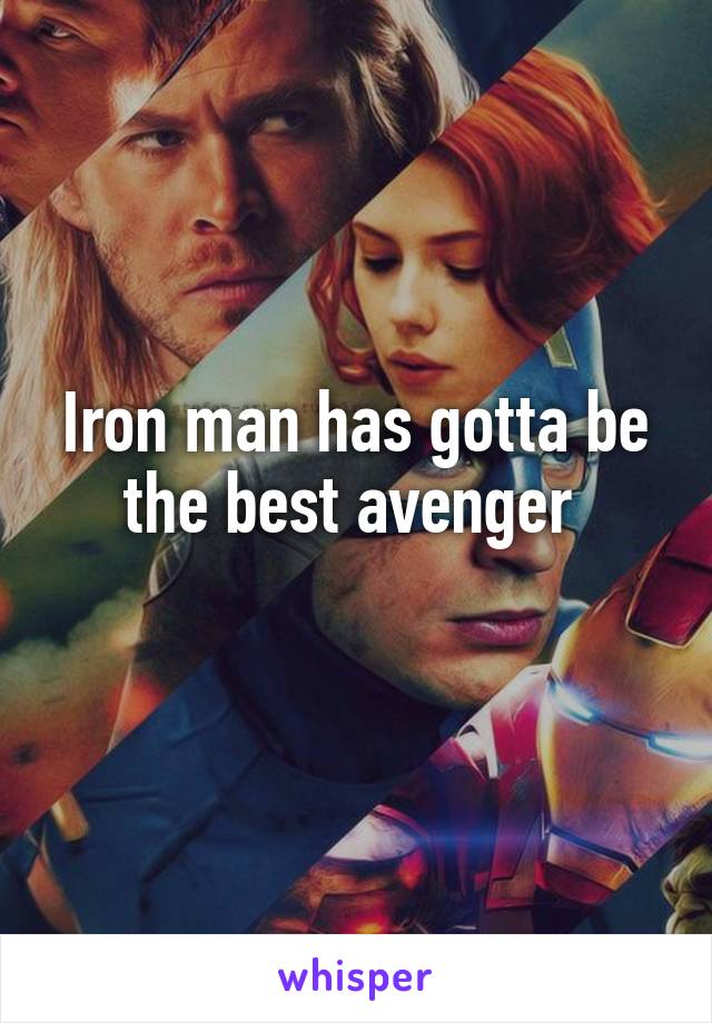 Iron man has gotta be the best avenger 
