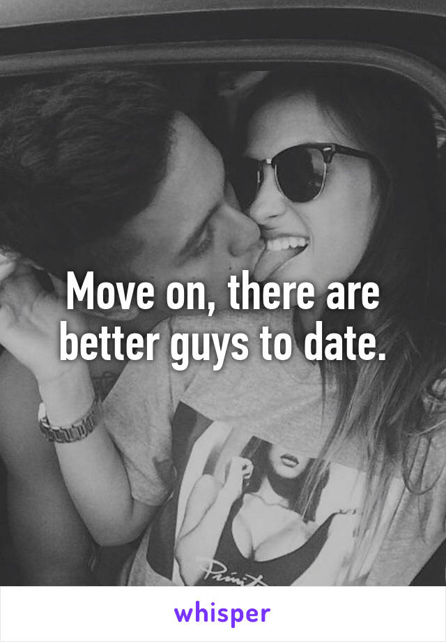 Move on, there are better guys to date.