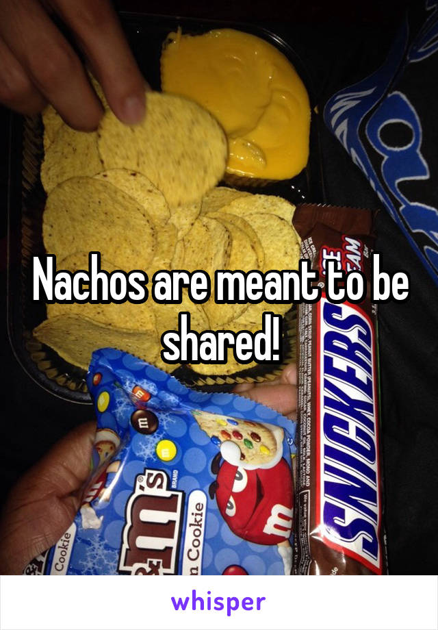 Nachos are meant to be shared!