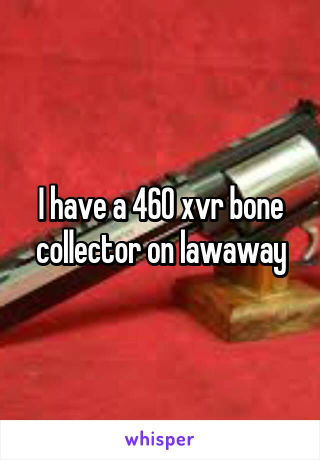 I have a 460 xvr bone collector on lawaway