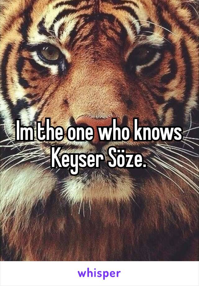 Im the one who knows Keyser Söze.