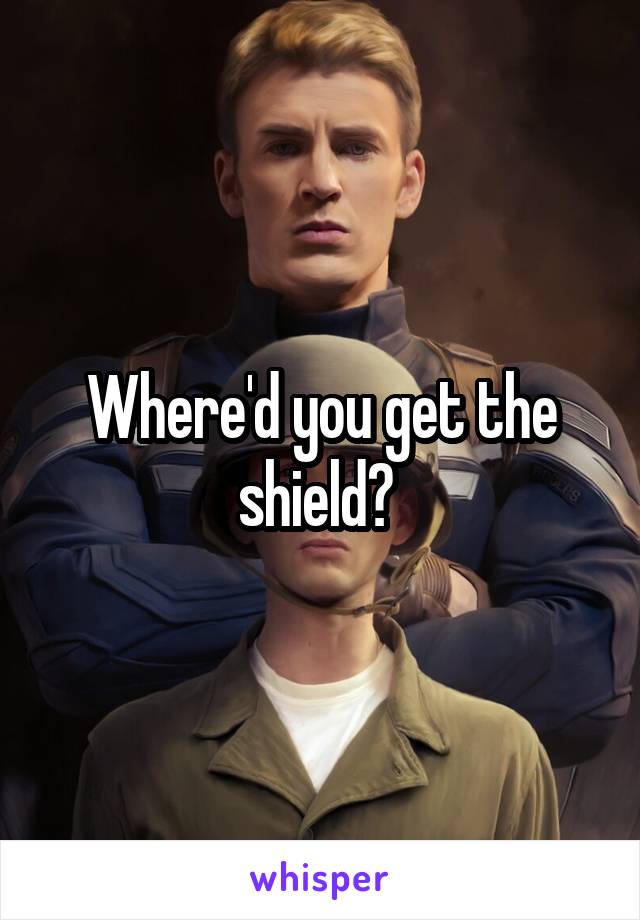 Where'd you get the shield? 