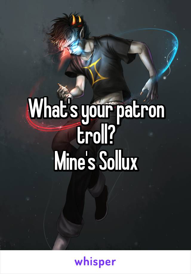 What's your patron troll?
Mine's Sollux
