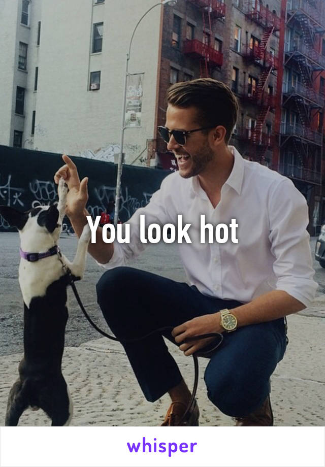 You look hot