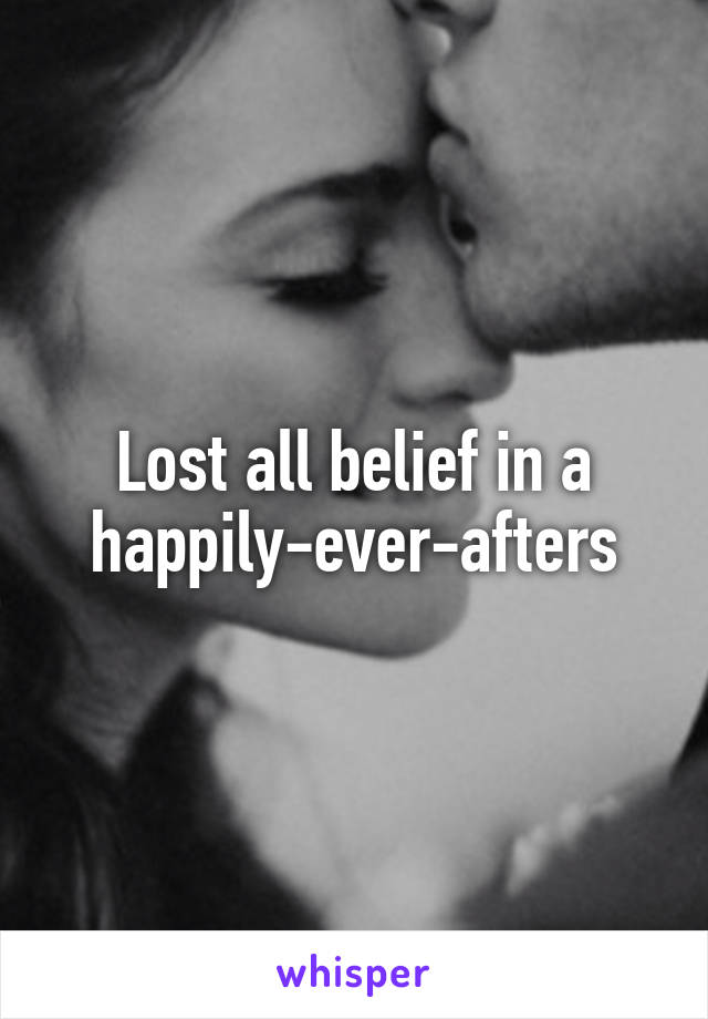 Lost all belief in a happily-ever-afters