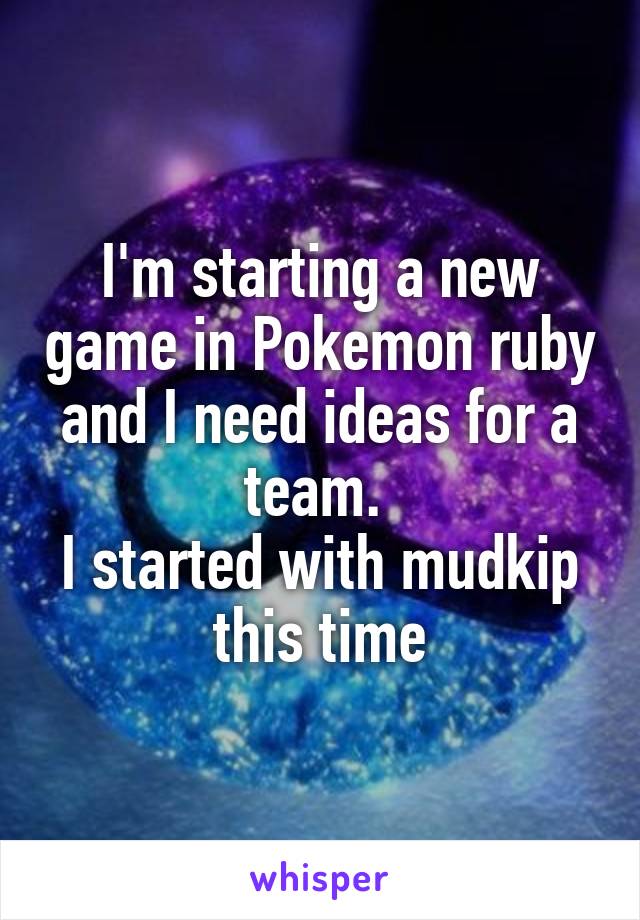I'm starting a new game in Pokemon ruby and I need ideas for a team. 
I started with mudkip this time