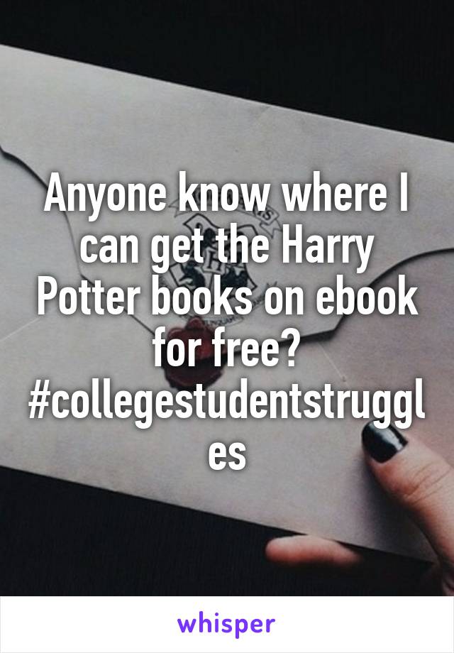 Anyone know where I can get the Harry Potter books on ebook for free? #collegestudentstruggles