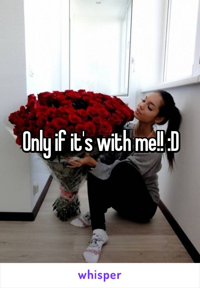 Only if it's with me!! :D