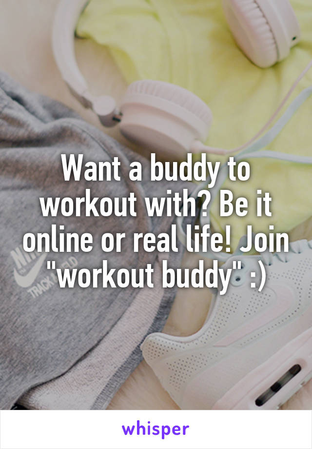 Want a buddy to workout with? Be it online or real life! Join "workout buddy" :)