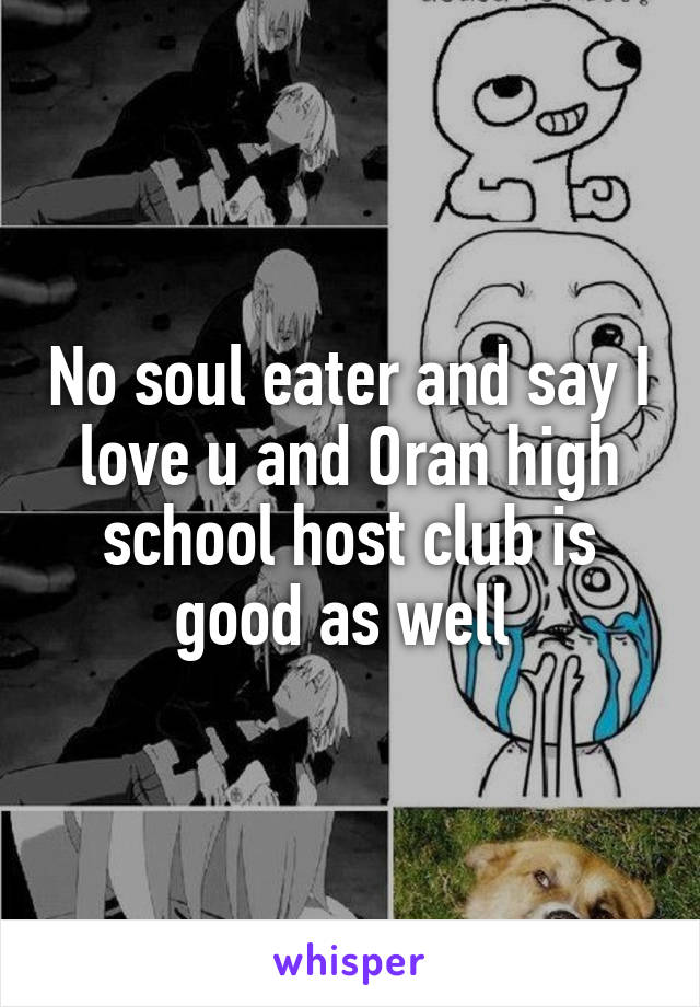 No soul eater and say I love u and Oran high school host club is good as well 