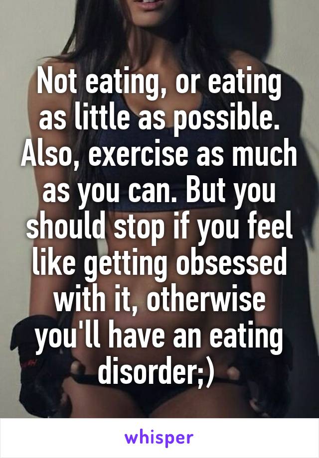 Not eating, or eating as little as possible. Also, exercise as much as you can. But you should stop if you feel like getting obsessed with it, otherwise you'll have an eating disorder;) 