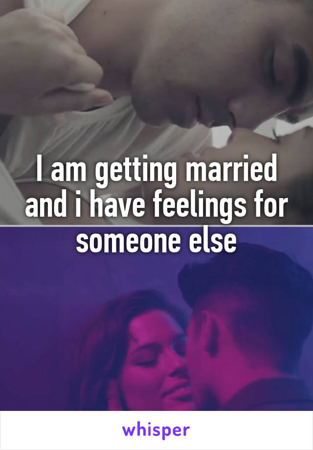 I am getting married and i have feelings for someone else
