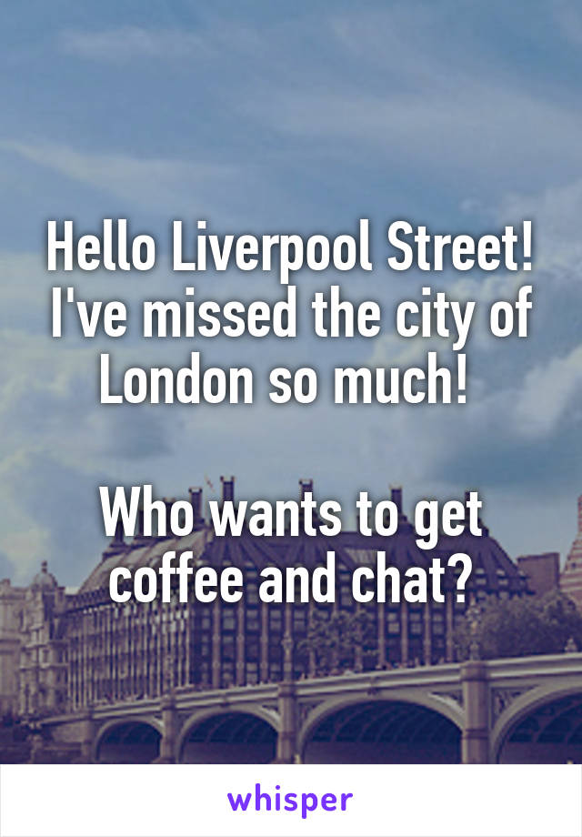 Hello Liverpool Street! I've missed the city of London so much! 

Who wants to get coffee and chat?