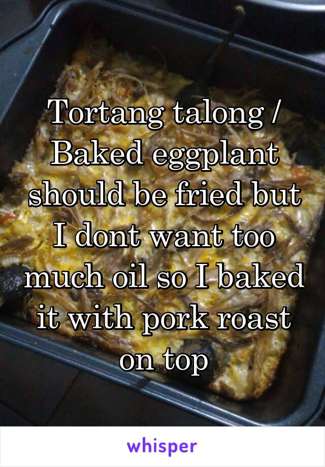 Tortang talong /
Baked eggplant should be fried but I dont want too much oil so I baked it with pork roast on top