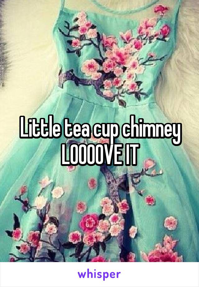 Little tea cup chimney LOOOOVE IT