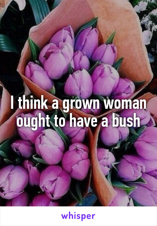 I think a grown woman ought to have a bush