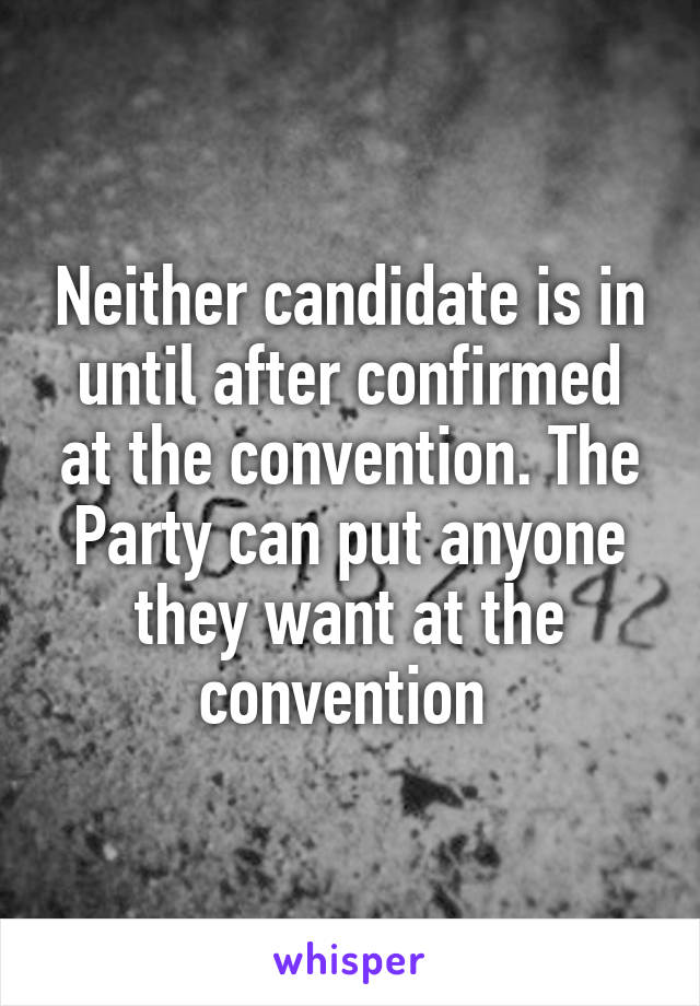 Neither candidate is in until after confirmed at the convention. The Party can put anyone they want at the convention 