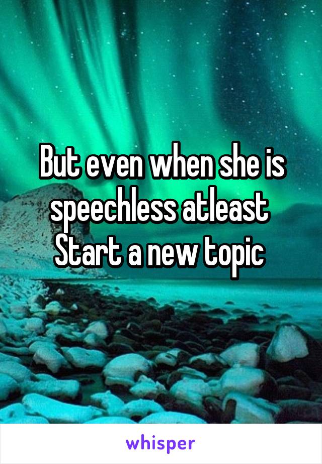 But even when she is speechless atleast 
Start a new topic 
