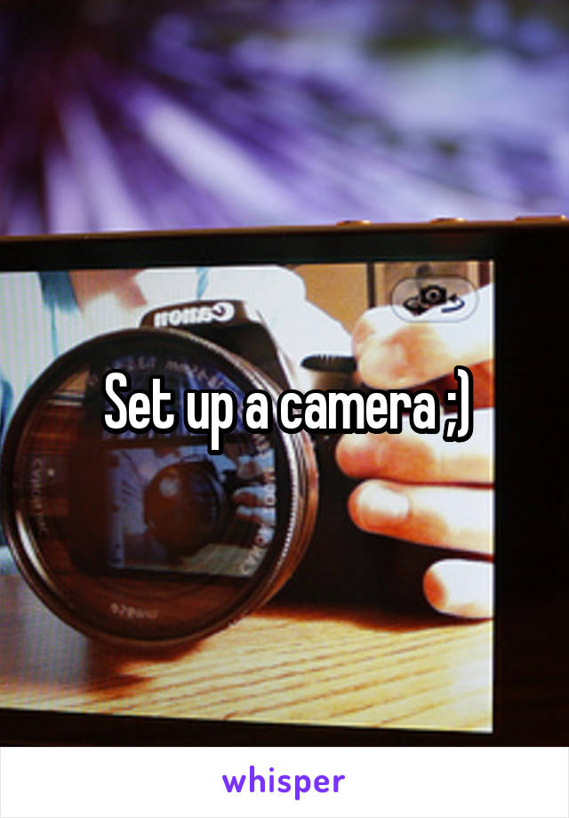Set up a camera ;)