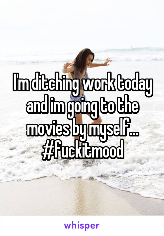 I'm ditching work today and im going to the movies by myself...
#fuckitmood