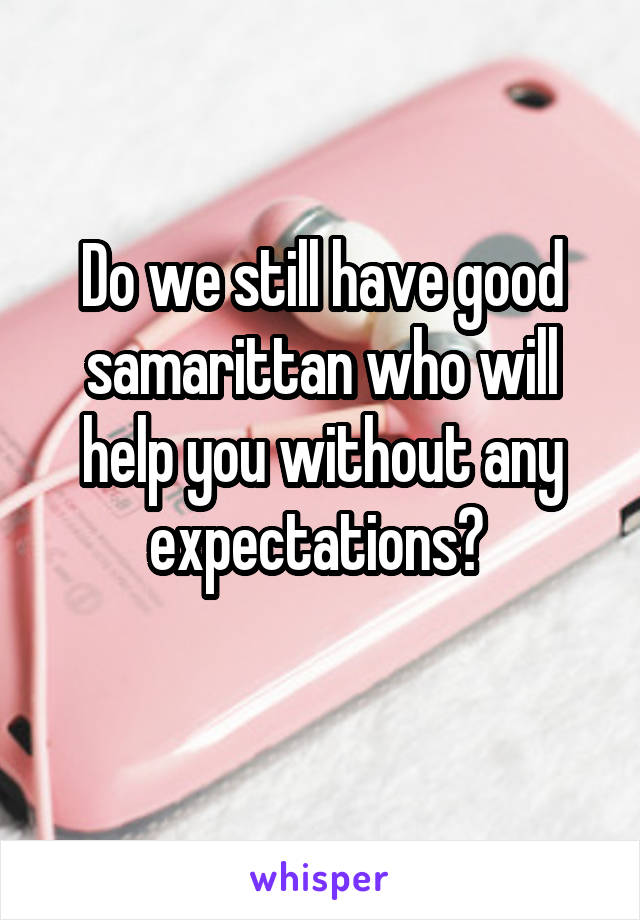 Do we still have good samarittan who will help you without any expectations? 
