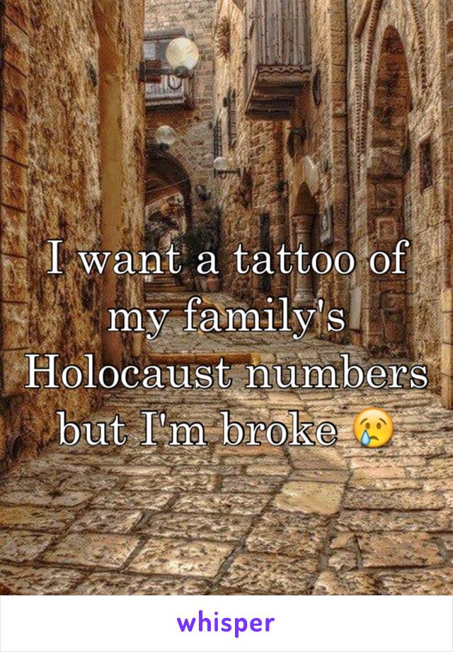 I want a tattoo of my family's Holocaust numbers but I'm broke 😢