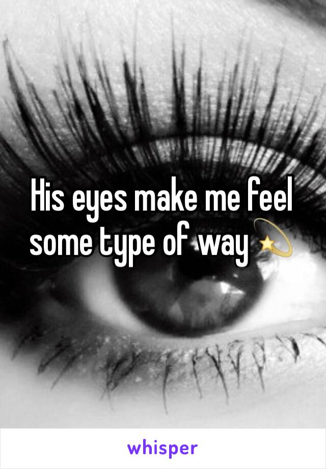 His eyes make me feel some type of way💫