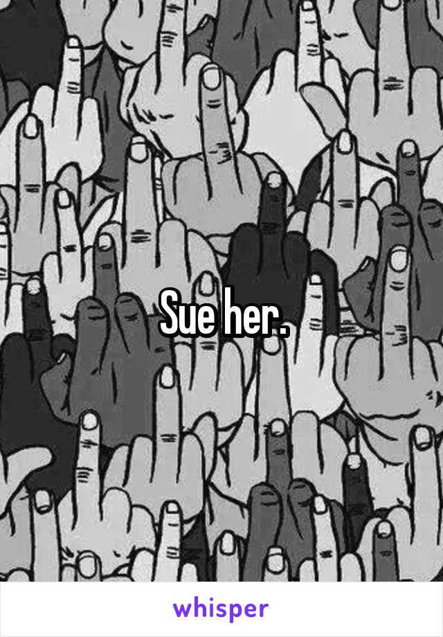 Sue her.