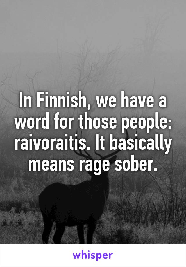 In Finnish, we have a word for those people: raivoraitis. It basically means rage sober.