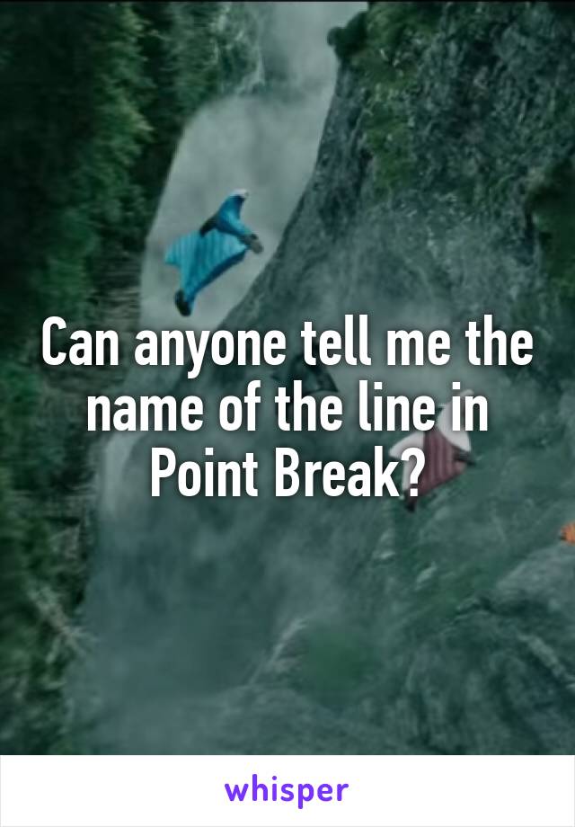 Can anyone tell me the name of the line in Point Break?