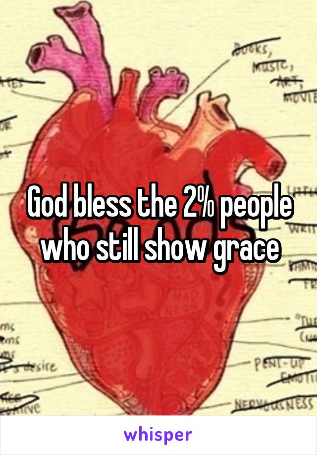 God bless the 2% people who still show grace