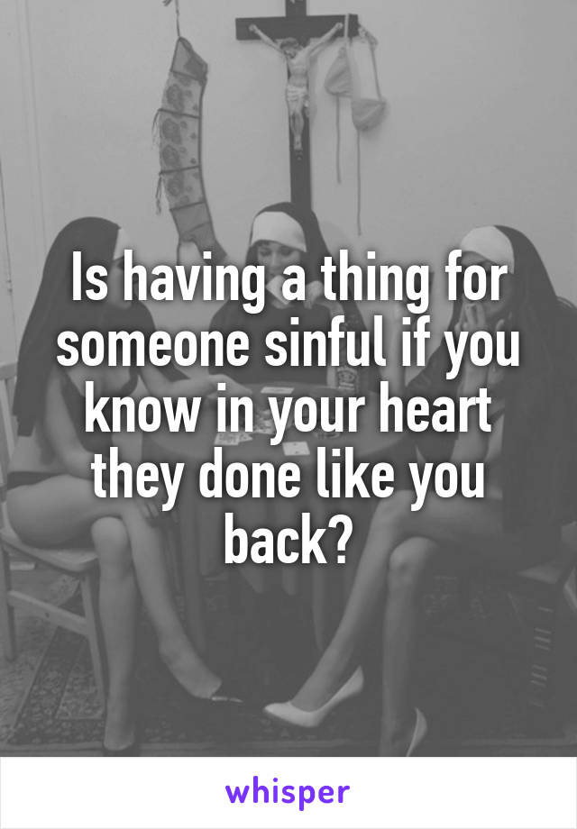Is having a thing for someone sinful if you know in your heart they done like you back?