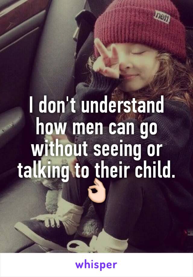 I don't understand how men can go without seeing or talking to their child. 👌