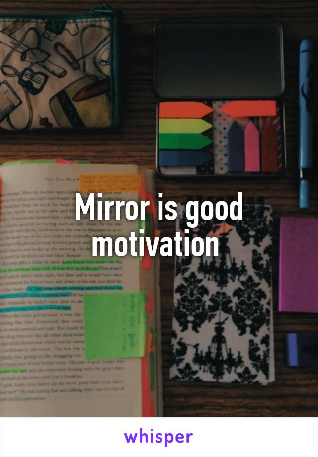 Mirror is good motivation 