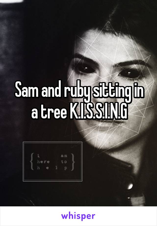Sam and ruby sitting in a tree K.I.S.S.I.N.G

