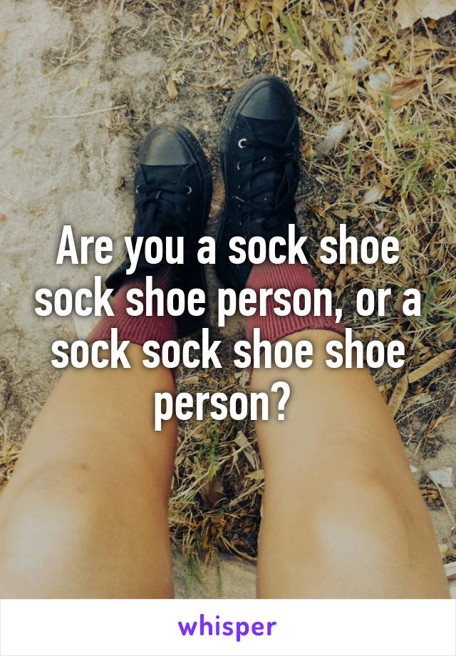 Are you a sock shoe sock shoe person, or a sock sock shoe shoe person? 