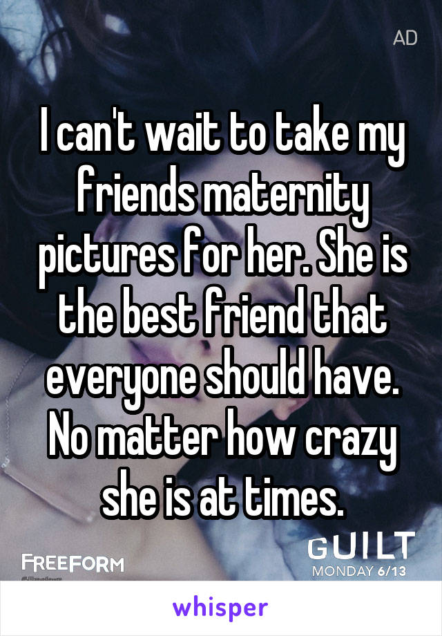 I can't wait to take my friends maternity pictures for her. She is the best friend that everyone should have. No matter how crazy she is at times.