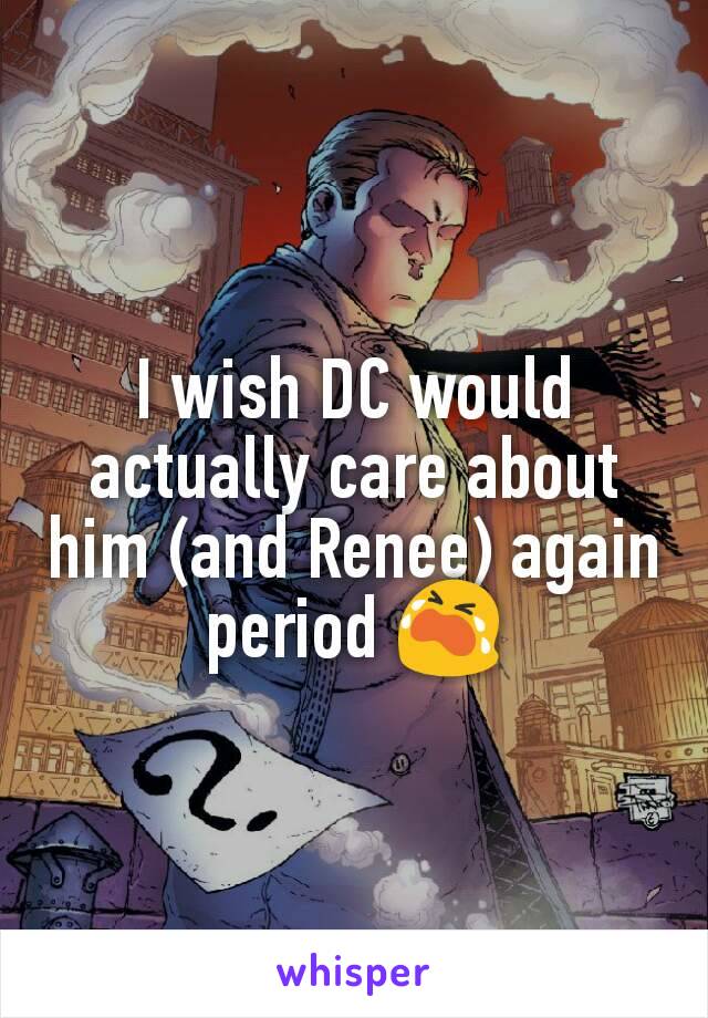 I wish DC would actually care about him (and Renee) again period 😭