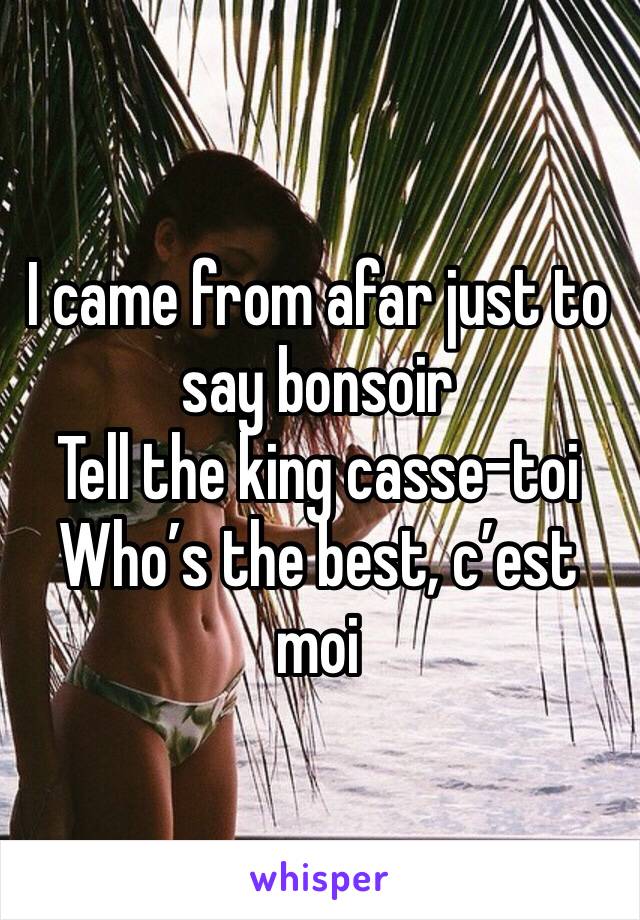 I came from afar just to say bonsoir
Tell the king casse-toi
Who’s the best, c’est moi