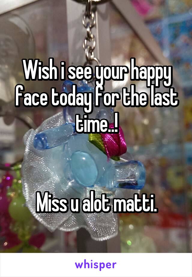 Wish i see your happy face today for the last time..!


Miss u alot matti.