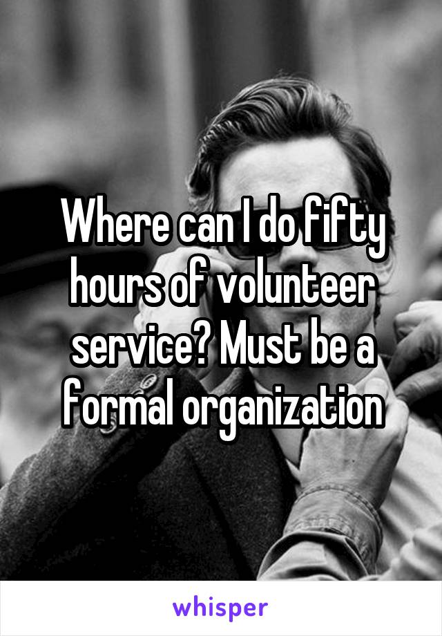 Where can I do fifty hours of volunteer service? Must be a formal organization