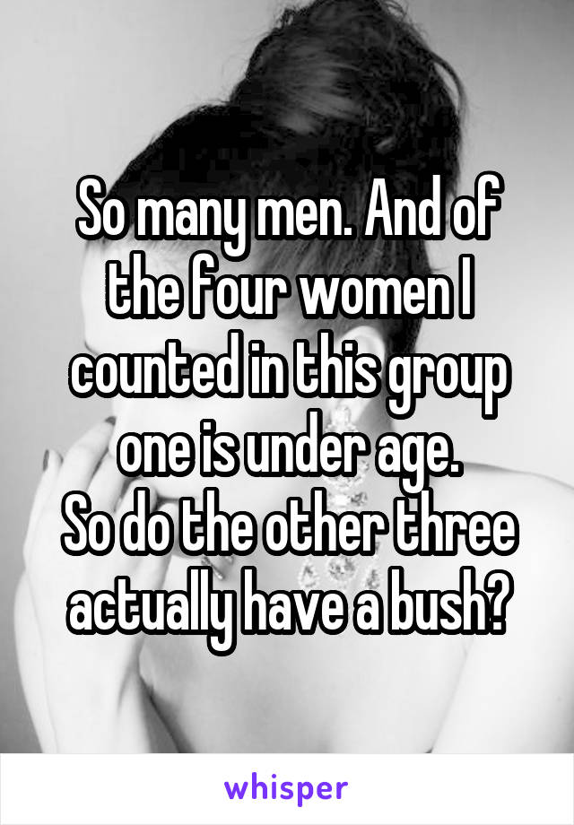 So many men. And of the four women I counted in this group one is under age.
So do the other three actually have a bush?