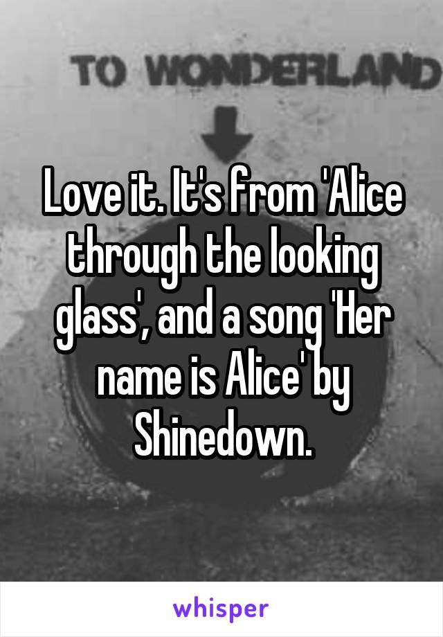 Love it. It's from 'Alice through the looking glass', and a song 'Her name is Alice' by Shinedown.