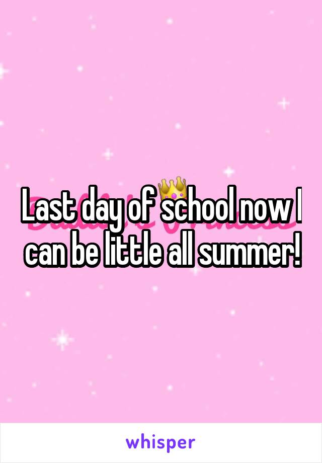 Last day of school now I can be little all summer!