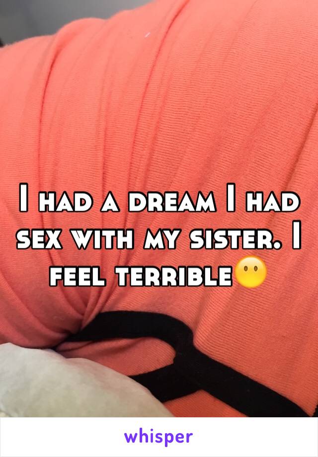 I had a dream I had sex with my sister. I feel terrible😶