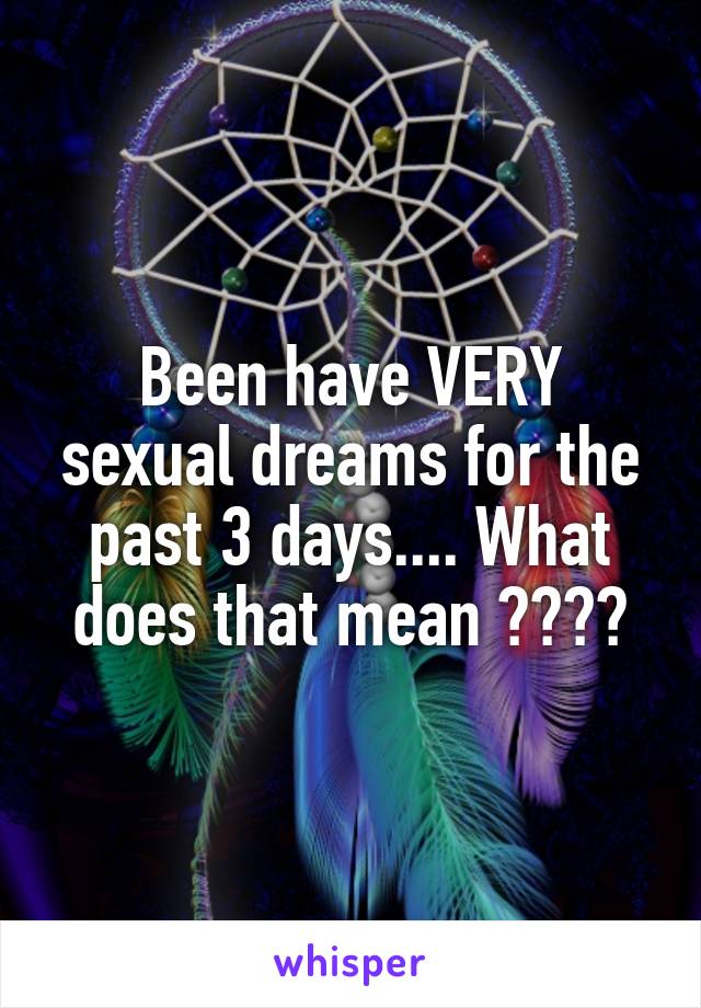 Been have VERY sexual dreams for the past 3 days.... What does that mean ????