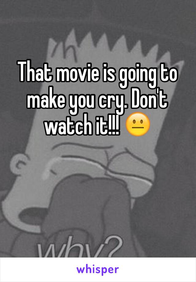 That movie is going to make you cry. Don't watch it!!! 😐